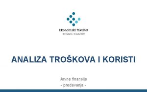 ANALIZA TROKOVA I KORISTI Javne finansije predavanja 2