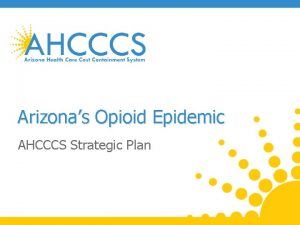 Arizonas Opioid Epidemic AHCCCS Strategic Plan Strategic Plan