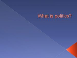 What is politics Defining politics Politics is a