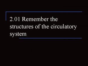 2 01 Remember the structures of the circulatory