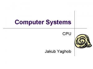 Computer Systems CPU Jakub Yaghob Von Neumann architecture
