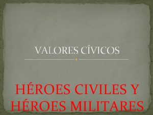 VALORES CVICOS HROES CIVILES Y HROES MILITARES En