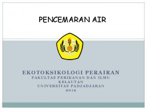 PENCEMARAN AIR EKOTOKSIKOLOGI PERAIRAN FAKULTAS PERIKANAN DAN ILMU