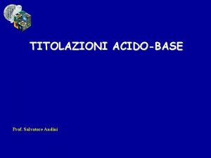 TITOLAZIONI ACIDOBASE Prof Salvatore Andini Acidi e basi