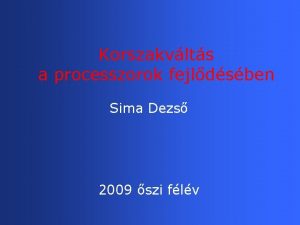 Korszakvlts a processzorok fejldsben Sima Dezs 2009 szi