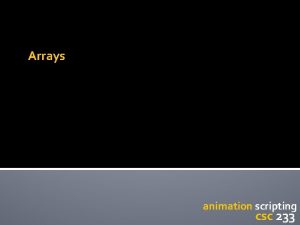 Arrays animation scripting csc 233 Lesson Four More