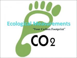 Ecological Measurements Your Carbon Footprint Ecological Measurements What