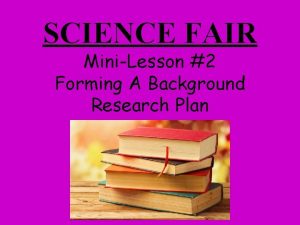 SCIENCE FAIR MiniLesson 2 Forming A Background Research