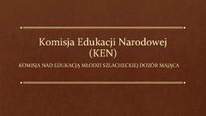 Komisja Edukacji Narodowej KEN KOMISJA NAD EDUKACJ MODZI