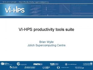 VIHPS productivity tools suite Brian Wylie Jlich Supercomputing