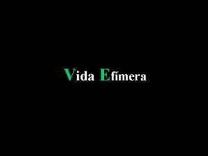 Vida Efmera Si pudisemos tener consciencia de lo