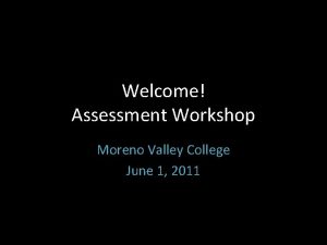 Welcome Assessment Workshop Moreno Valley College June 1