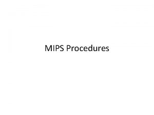 MIPS Procedures Procedures and Functions We programmers use
