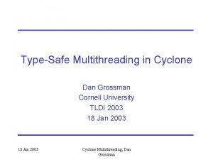 TypeSafe Multithreading in Cyclone Dan Grossman Cornell University