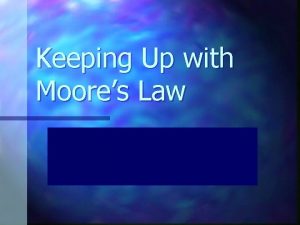 Keeping Up with Moores Law Who the heck