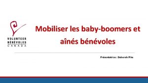 Mobiliser les babyboomers et ans bnvoles Prsentatrice Deborah