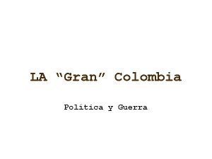 LA Gran Colombia Poltica y Guerra La Gran