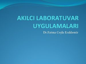 AKILCI LABORATUVAR UYGULAMALARI Dr Fatma Ceyla Eraldemir Salk