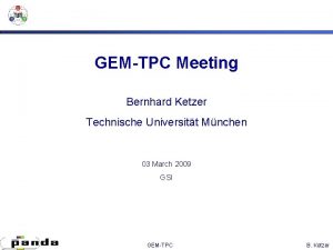 GEMTPC Meeting Bernhard Ketzer Technische Universitt Mnchen 03