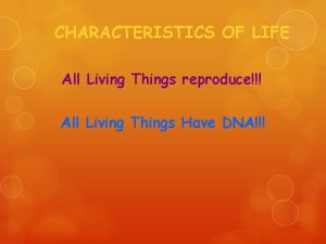 CHARACTERISTICS OF LIFE All Living Things reproduce All