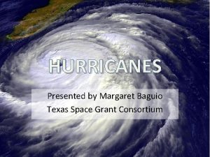 HURRICANES Presented by Margaret Baguio Texas Space Grant