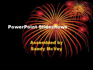 Power Point Slideshows Assembled by Sandy Mc Vey