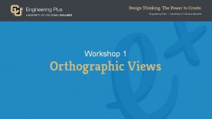 Workshop 1 Orthographic Views Orthographic Drawings Also called