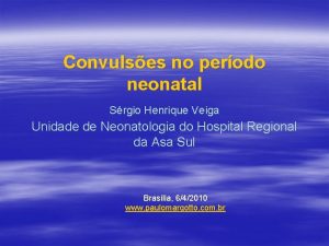 Convulses no perodo neonatal Srgio Henrique Veiga Unidade