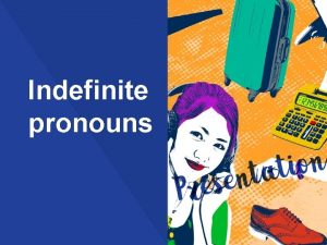 Indefinite pronouns Indefinite pronouns are used to refer