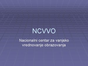 NCVVO Nacionalni centar za vanjsko vrednovanje obrazovanja NCVVO