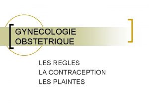 GYNECOLOGIE OBSTETRIQUE LES REGLES LA CONTRACEPTION LES PLAINTES