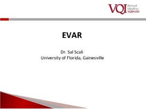 EVAR Dr Sal Scali University of Florida Gainesville