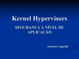 Kernel Hypervisors SEGURANA A NVEL DE APLICAO Lawrence