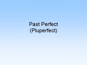 Past Perfect Pluperfect Pluperfect Past Perfect Pluscuamperfecto The