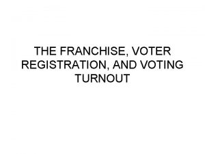 THE FRANCHISE VOTER REGISTRATION AND VOTING TURNOUT Under