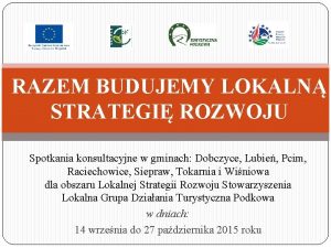 RAZEM BUDUJEMY LOKALN STRATEGI ROZWOJU Spotkania konsultacyjne w