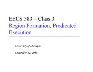 EECS 583 Class 3 Region Formation Predicated Execution