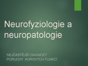 Neurofyziologie a neuropatologie NEJASTJ DIAGNZY PORUCHY KOROVCH FUNKC