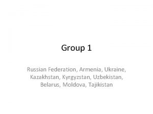 Group 1 Russian Federation Armenia Ukraine Kazakhstan Kyrgyzstan