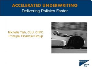 ACCELERATED UNDERWRITING Delivering Policies Faster Michelle Tish CLU