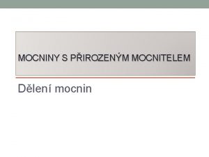 MOCNINY S PIROZENM MOCNITELEM Dlen mocnin Dlen mocnin