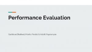 Performance Evaluation Gurkiran Dhaliwal Marko Pavisic Astrik Yepremyan