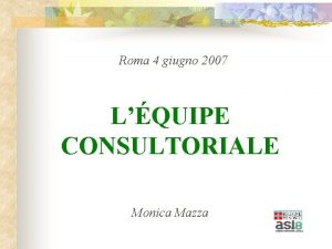 Roma 4 giugno 2007 LQUIPE CONSULTORIALE Monica Mazza