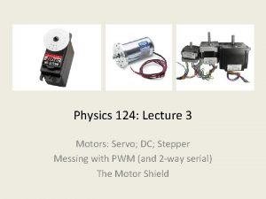 Physics 124 Lecture 3 Motors Servo DC Stepper