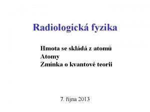 Radiologick fyzika Hmota se skld z atom Atomy