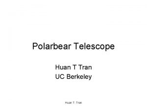 Polarbear Telescope Huan T Tran UC Berkeley Huan
