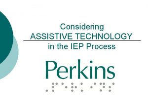 Considering ASSISTIVE TECHNOLOGY in the IEP Process Assistive