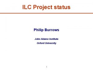 ILC Project status Philip Burrows John Adams Institute