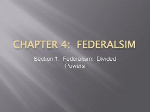 CHAPTER 4 FEDERALSIM Section 1 Federalism Divided Powers