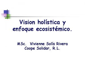 Vision holstica y enfoque ecosistmico MSc Vivienne Sols